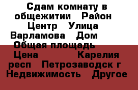 Сдам комнату в общежитии › Район ­ Центр › Улица ­ Варламова › Дом ­ 19 › Общая площадь ­ 18 › Цена ­ 7 000 - Карелия респ., Петрозаводск г. Недвижимость » Другое   